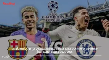 Chelsea vs Barcelona.. موعد مباراة برشلونة وتشيلسي في دوري أبطال أوروبا 2025 2026 والقناة الناقلة اليوم
